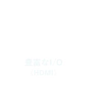 豊富なI/O（HDMI）