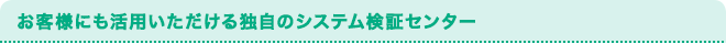 お客様にも活用いただける独自のシステム検証センター