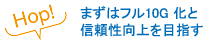 まずはフル10G 化と信頼性向上を目指す