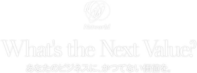 Networld - What's the Next Value? あなたのビジネスに、かつてない価値を。