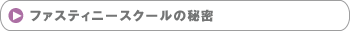 ファスティニースクールの秘密