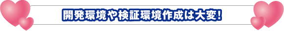 開発環境や検証環境作成は大変