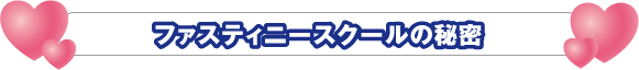 ファスティニースクールの秘密