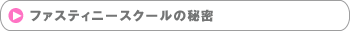 ファスティニースクールの秘密