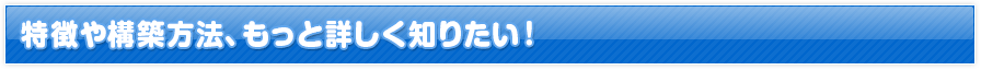 特徴や構築方法、もっと詳しく知りたい！