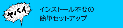 インストール不要の簡単セットアップ