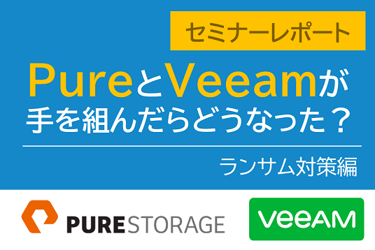 PureとVeeamが手を組んだらどうなった？～ランサム対策編～