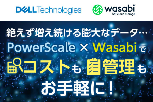 PowerScale × Wasabiでコストも管理もお手軽に！
