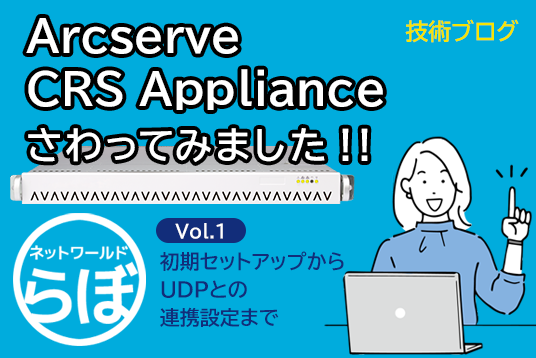 Arcserve CRS Appliance を触ってみました！！