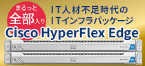 IT人材不足時代のITインフラパッケージ Cisco HyperFlex Edge