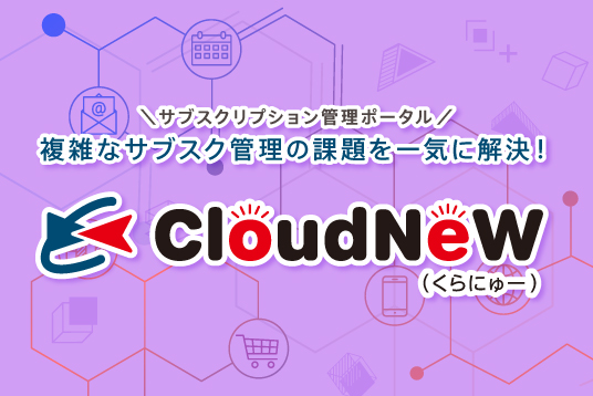 複雑なサブスク管理の課題を一気に解決　CloudNeW