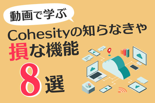 動画で学ぶ Cohesityの知らなきゃ損な機能8選