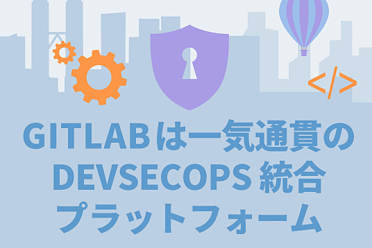 GitLabは一気通貫のDevSecOps 統合プラットフォーム
