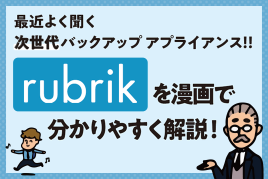 最近よく聞く次世代バックアップアプライアンス！製品概要冊子「rubrikを漫画で分かりやすく解説！」プレゼント！