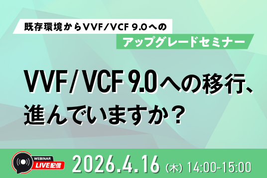 【Webセミナー】VVF/VCF 9.0 への移行は進んでいますか？既存環境からVVF/VCF 9.0 へのアップグレードセミナー