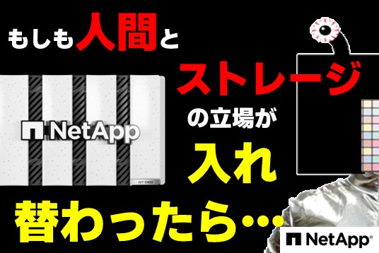 もしも人間とストレージの立場が入れ替わったら…NetApp新機種