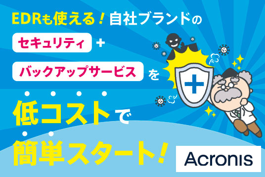 Acronis EDRも使える！自社ブランドのセキュリティ+バックアップサービスを低コストで簡単スタート！