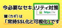 今必要なセキュリティ対策 鍵（カギ）は「常時SSL化と可視化」です