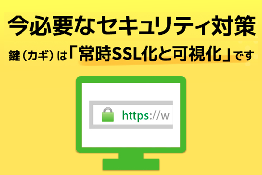 今必要なセキュリティ対策　鍵（カギ）は「常時SSL化と可視化」です