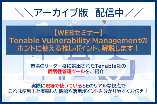 アーカイブ版　配信中【WEBセミナー】 Tenable Vulnerability Managementの ホントに使える推しポイント、解説します！