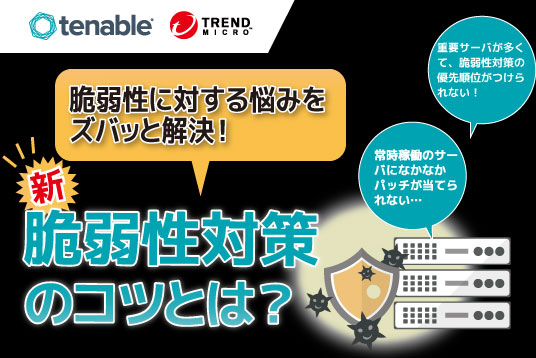 【Trend Micro×Tenable】脆弱性に対する悩みをズバッと解決！新脆弱性対策のコツとは？