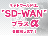 ネットワールドは、"SD-WAN" ＋αを提案します！