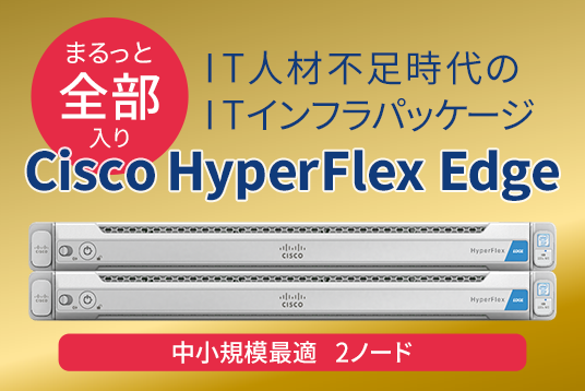 IT人材不足時代のITインフラパッケージ Cisco HyperFlex Edge
