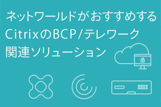 ネットワールドがおすすめするCitrixのBCP/テレワーク関連ソリューション