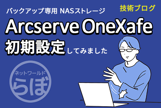 Arcserve OneXafe 初期設定してみました