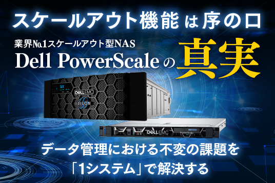 Dell Technologies スケールアウト機能は序の口、業界No.1スケールアウト型NAS Dell PowerScaleがすべてがわかる！