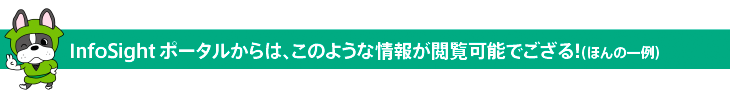 InfoSightポータルからは、このような情報が閲覧可能でござる！（ほんの一例）