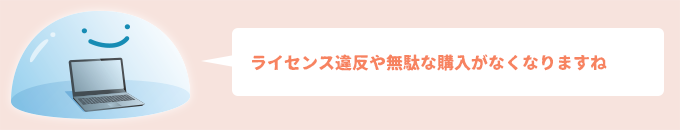 ライセンス違反や無駄な購入がなくなりますね