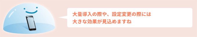 大量導入の際や、設定変更のさいには大きな効果が見込めますね