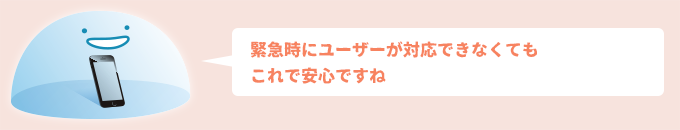 緊急時にユーザーが対応できなくてもこれで安心ですね