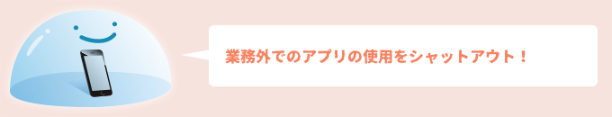 業務外でのアプリの使用をシャットアウト！