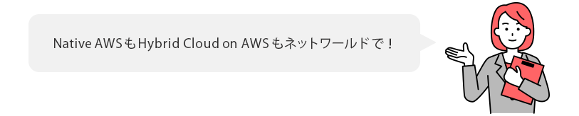 Native AWSもHybrid Cloud on AWSもネットワールドで！