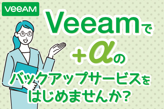 サービスプロバイダー様の皆様 Veeamで+αのバックアップサービスをはじめませんか？