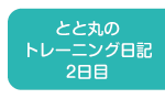 とと丸の トレーニング日記 2日目