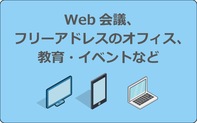 Web会議、フリーアドレスのオフィス、教育・イベントなど