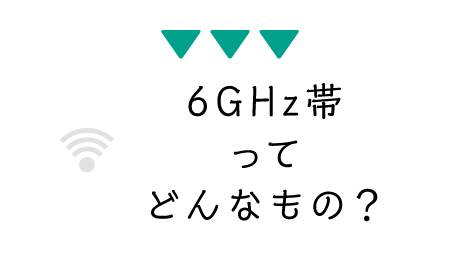6GHz帯ってどんなもの？