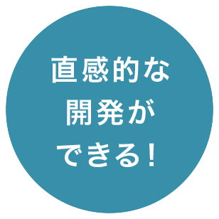 直感的な開発ができる！