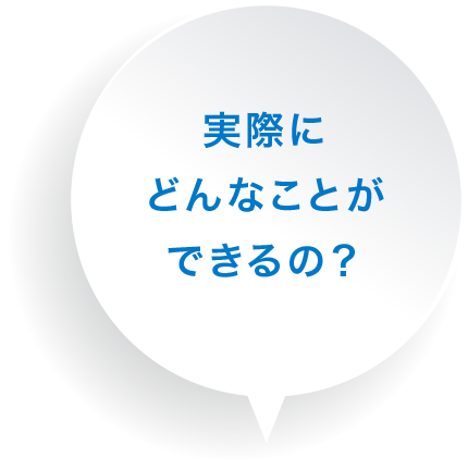 実際にどんなことができるの？