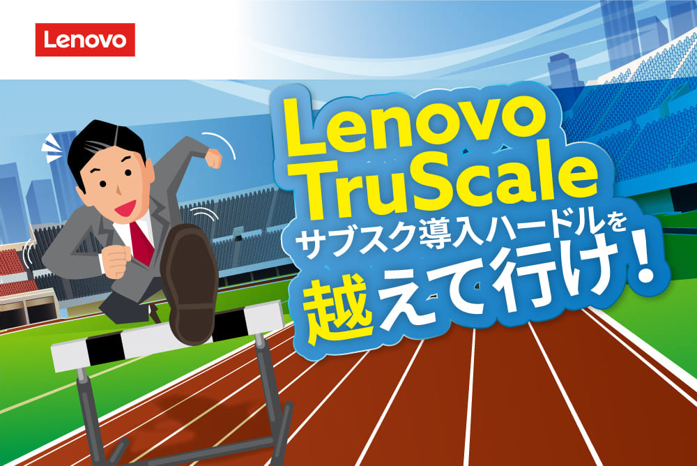 Lenovo TruScale サブスク導入ハードルを 越えて行け！