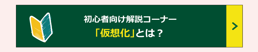 初心者向け解説コーナー 「仮想化」とは？