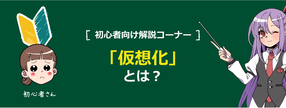 初心者向け解説コーナー「仮想化」とは？