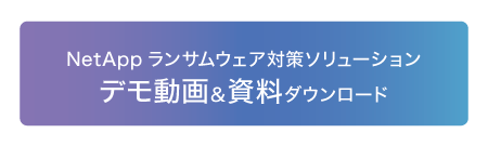 NetAppランサムウェア対策ソリューション デモ動画＆資料ダウンロード