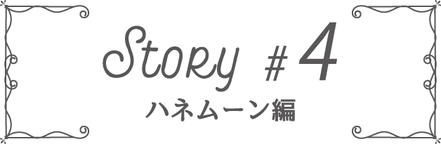 Story #4 ハネムーン編