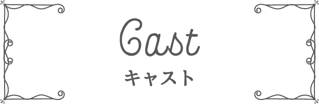 Cast キャスト