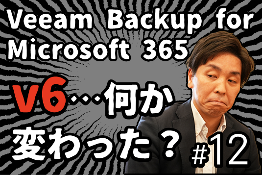 新バージョンVeeam Backup for Microsoft 365 v6の実力解説！