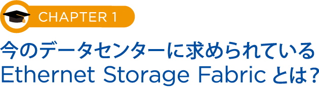 CHAPTER 1今のデータセンターに求められているEthernet Storage Fabricとは？